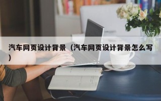深圳汽车网页设计背景（汽车网页设计背景怎么写）